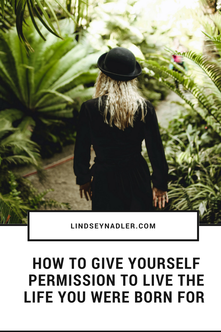 How To Give Yourself Permission To Live The Life You Were Born For l indseynadler.com/blog